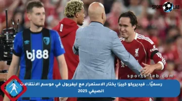 رسميًا.. فيديريكو كييزا يختار الاستمرار مع ليفربول في موسم الانتقالات الصيفي 2025